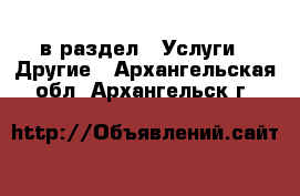  в раздел : Услуги » Другие . Архангельская обл.,Архангельск г.